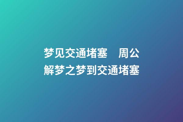 梦见交通堵塞　周公解梦之梦到交通堵塞